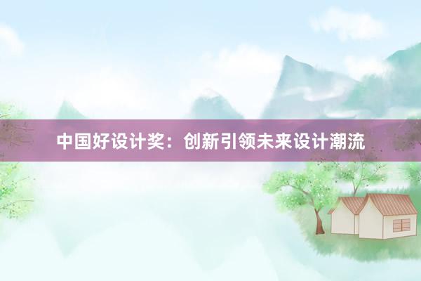 中国好设计奖：创新引领未来设计潮流