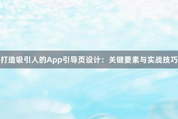 打造吸引人的App引导页设计：关键要素与实战技巧